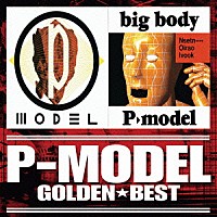 Ｐ－ＭＯＤＥＬ「 ゴールデン☆ベスト　Ｐ－ＭＯＤＥＬ　「Ｐ－ＭＯＤＥＬ」＆「ｂｉｇ　ｂｏｄｙ」」