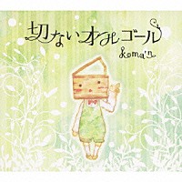 ｋｏｍａ’ｎ「 切ないオルゴール」