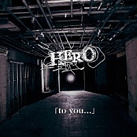 ＨＥＲＯ「 「ｔｏ　ｙｏｕ．．．」」