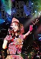 ＡＹＡ　ＨＩＲＡＮＯ「 ＡＹＡ　ＨＩＲＡＮＯ　ＦＲＡＧＭＥＮＴＳ　ＬＩＶＥ　ＴＯＵＲ　２０１２」