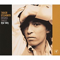 宇都宮隆「 ＴＡＫＡＳＨＩ　ＵＴＳＵＮＯＭＩＹＡ　ＯＲＩＧＩＮＡＬ　ＳＩＮＧＬＥＳ　１９９２－２００３」