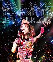 ＡＹＡ　ＨＩＲＡＮＯ「 ＡＹＡ　ＨＩＲＡＮＯ　ＦＲＡＧＭＥＮＴＳ　ＬＩＶＥ　ＴＯＵＲ　２０１２」