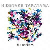 ＨＩＤＥＴＡＫＥ　ＴＡＫＡＹＡＭＡ「 アスタリズム」