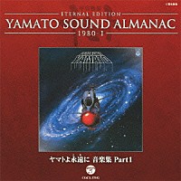 （アニメーション）「 ＥＴＥＲＮＡＬ　ＥＤＩＴＩＯＮ　ＹＡＭＡＴＯ　ＳＯＵＮＤ　ＡＬＭＡＮＡＣ　１９８０－Ⅰ　ヤマトよ永遠に　音楽集　Ｐａｒｔ１」