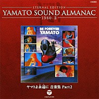 （アニメーション）「 ＥＴＥＲＮＡＬ　ＥＤＩＴＩＯＮ　ＹＡＭＡＴＯ　ＳＯＵＮＤ　ＡＬＭＡＮＡＣ　１９８０－Ⅱ　ヤマトよ永遠に　音楽集　Ｐａｒｔ２」