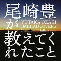 Ｉｎｆｉｎｉｘ　＆　Ｖｏｉｃｅｓ「 尾崎豊が教えてくれたこと　～ＹＵＴＡＫＡ　ＯＺＡＫＩ　ＢＡＬＬＡＤ　ＣＯＶＥＲＳ～」