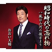 おおい大輔「 昭和時代の忘れ物　ｃ／ｗ風は山河の彼方より」