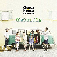 Ｇｏｏｓｅ　ｈｏｕｓｅ「 Ｇｏｏｓｅ　ｈｏｕｓｅ　Ｐｈｒａｓｅ　＃０３　Ｗａｎｄｅｒｉｎｇ」