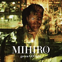 ＭＩＨＩＲＯ～マイロ～「 ｇｒｅｅｎ　ＧＯ　ｌｉｇｈｔ」