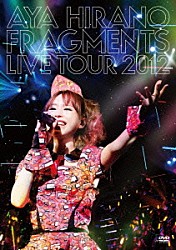 ＡＹＡ　ＨＩＲＡＮＯ「ＡＹＡ　ＨＩＲＡＮＯ　ＦＲＡＧＭＥＮＴＳ　ＬＩＶＥ　ＴＯＵＲ　２０１２」