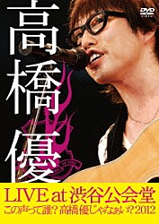 高橋優「高橋優　ＬＩＶＥ　ＴＯＵＲ　～この声って誰？高橋優じゃなぁい？２０１２　ａｔ　渋谷公会堂２０１２．７．１」