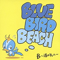 ＢＬＵＥ　ＢＩＲＤ　ＢＥＡＣＨ「 Ｂ～道の先へ～」