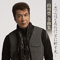 山川豊「 山川豊　全曲集　－忍ぶほど雨の行方に射す光－」