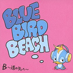 ＢＬＵＥ　ＢＩＲＤ　ＢＥＡＣＨ「Ｂ～道の先へ～」