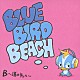 ＢＬＵＥ　ＢＩＲＤ　ＢＥＡＣＨ「Ｂ～道の先へ～」