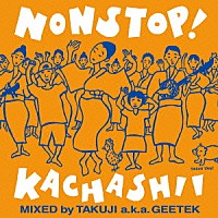 ＴＡＫＵＪＩ　ａｋａ　ＧＥＥＴＥＫ「 ノンストップ！カチャーシー　デラックス盤　ＭＩＸＥＤ　ｂｙ　ＴＡＫＵＪＩ　ａ．ｋ．ａ　ＧＥＥＴＥＫ」