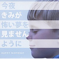 ＨＡＰＰＹ　ＢＩＲＴＨＤＡＹ「 今夜きみが怖い夢を見ませんように」