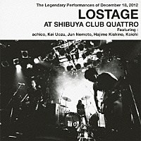 ＬＯＳＴＡＧＥ「 ＬＯＳＴＡＧＥ　ＡＴ　ＳＨＩＢＵＹＡ　ＣＬＵＢ　ＱＵＡＴＴＲＯ」