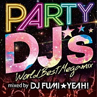 ＤＪ　ＦＵＭＩ★ＹＥＡＨ！「 ＰＡＲＴＹ　ＤＪ’ｓ　－Ｗｏｒｌｄ　Ｂｅｓｔ　Ｍｅｇａｍｉｘ－」