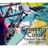 徳田雄一郎ＲＡＬＹＺＺＤＩＧ「 Ｃｒｏｓｓｉｎｇ　Ｃｏｌｏｒｓ」