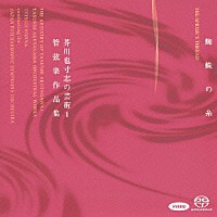 本名徹次 日本フィルハーモニー交響楽団「 蜘蛛の糸　芥川也寸志の芸術１　管弦楽作品集」