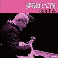 松山千春「 夢破れて尚」