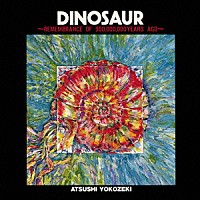 横関敦「 ＤＩＮＯＳＡＵＲ　－　ＲＥＭＥＭＢＲＡＮＣＥ　ＯＦ　９００，０００，０００　ＹＥＡＲ　ＡＧＯ」