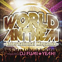 ＤＪ　ＦＵＭＩ★ＹＥＡＨ！「 ワールド・アンセム－インターナショナル・メガミックス－　ｍｉｘｅｄ　ｂｙ　ＤＪ　ＦＵＭＩ★ＹＥＡＨ！」