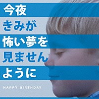 ＨＡＰＰＹ　ＢＩＲＴＨＤＡＹ「今夜きみが怖い夢を見ませんように」