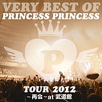 ＰＲＩＮＣＥＳＳ　ＰＲＩＮＣＥＳＳ「 ＶＥＲＹ　ＢＥＳＴ　ＯＦ　ＰＲＩＮＣＥＳＳ　ＰＲＩＮＣＥＳＳ　ＴＯＵＲ　２０１２～再会～ａｔ　武道館」