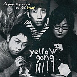 ｙｅｌｌｏｗ　ｇａｎｇ「Ｃｈａｎｇｅ　ｔｈｅ　ｒｅｇｒｅｔ　ｔｏ　ｔｈｅ　ｂｒｅａｄ」