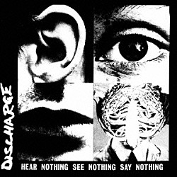 ディスチャージ「ＨＥＡＲ　ＮＯＴＨＩＮＧ　ＳＥＥ　ＮＯＴＨＩＮＧ　ＳＡＹ　ＮＯＴＨＩＮＧ」