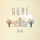 ｂｉｒｄ「ＨＯＭＥ」