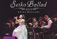 松田聖子「 Ｓｅｉｋｏ　Ｂａｌｌａｄ　２０１２」