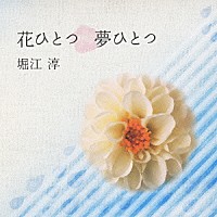 堀江淳「 花ひとつ　夢ひとつ」