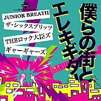 ＪＵＮＩＯＲ　ＢＲＥＡＴＨ／ＴＨＥ　ＳＩＸ　ＢＵＬＬＥＴＳ／ＴＨＥロック大臣ズ／ギャーギャーズ「 僕らの街とエレキギター」