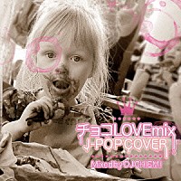 ＤＪちえみ「 チョコＬＯＶＥ　Ｍｉｘ　～Ｊ－ＰＯＰ　ＣＯＶＥＲ～　Ｍｉｘｅｄ　ｂｙ　ＤＪ　ちえみ」