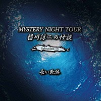 稲川淳二「 稲川淳二の怪談　ＭＹＳＴＥＲＹ　ＮＩＧＨＴ　ＴＯＵＲ　Ｓｅｌｅｃｔｉｏｎ１４　「長い死体」」