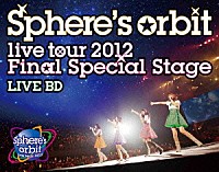 スフィア「 ～Ｓｐｈｅｒｅ’ｓ　ｏｒｂｉｔ　ｌｉｖｅ　ｔｏｕｒ　２０１２　Ｆｉｎａｌ　Ｓｐｅｃｉａｌ　Ｓｔａｇｅ～　ＬＩＶＥ　ＢＤ」