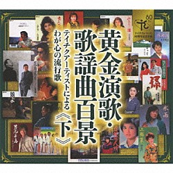 （オムニバス） 里見浩太朗、横内正 川中美幸 あおい輝彦 前川清 八代亜紀 芦屋雁之助 天童よしみ「黄金演歌・歌謡曲百景　テイチクアーティストによるわが心の流行歌　≪下≫」