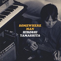 ＨＩＲＯＳＨＩ　ＹＡＭＡＳＨＩＴＡ「ＳＯＭＥＷＨＥＲＥ　ＭＡＮ」