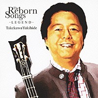 タケカワユキヒデ「 Ｔｈｅ　Ｒｅｂｏｒｎ　Ｓｏｎｇｓ　～ＬＥＧＥＮＤ～」