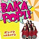 ポンバシｗｋｔｋメイツ「ＢＡＫＡＰＯＰ！！」