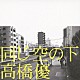 高橋優「同じ空の下」