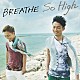 ＢＲＥＡＴＨＥ「Ｓｏ　Ｈｉｇｈ」