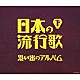 （Ｖ．Ａ．） 川田正子 二葉あき子 霧島昇 近江俊郎 笠置シヅ子 高峰三枝子 三原純子「日本の流行歌（下）　思い出のアルバム」