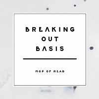 ＭＯＰ　ＯＦ　ＨＥＡＤ「 ＢＲＥＡＫＩＮＧ　ＯＵＴ　ＢＡＳＩＳ」