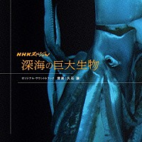 久石譲「 ＮＨＫスペシャル　深海の巨大生物　オリジナル・サウンドトラック」