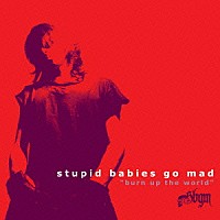 ＳＴＵＰＩＤ　ＢＡＢＩＥＳ　ＧＯ　ＭＡＤ「 ＢＵＲＮ　ＵＰ　ＴＨＥ　ＷＯＲＬＤ」