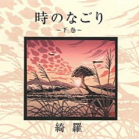 綺羅「 時のなごり～下巻～」